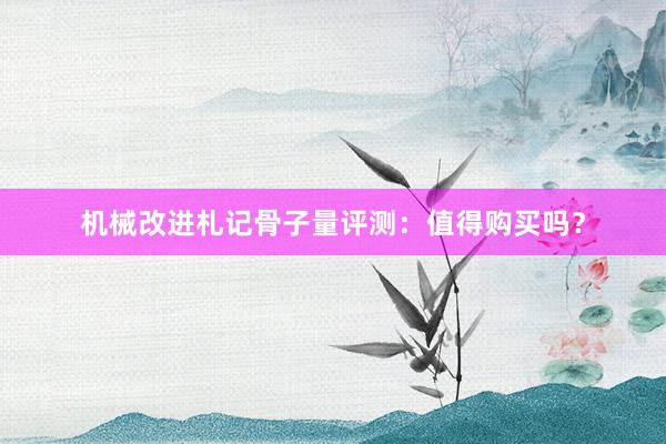 机械改进札记骨子量评测：值得购买吗？